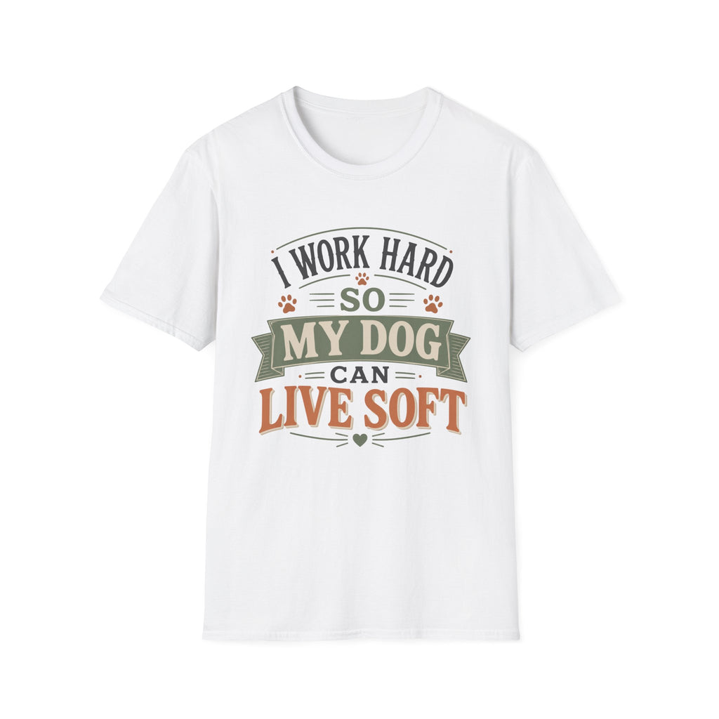 I Work Hard So My Dog Can Live Soft T-Shirt
