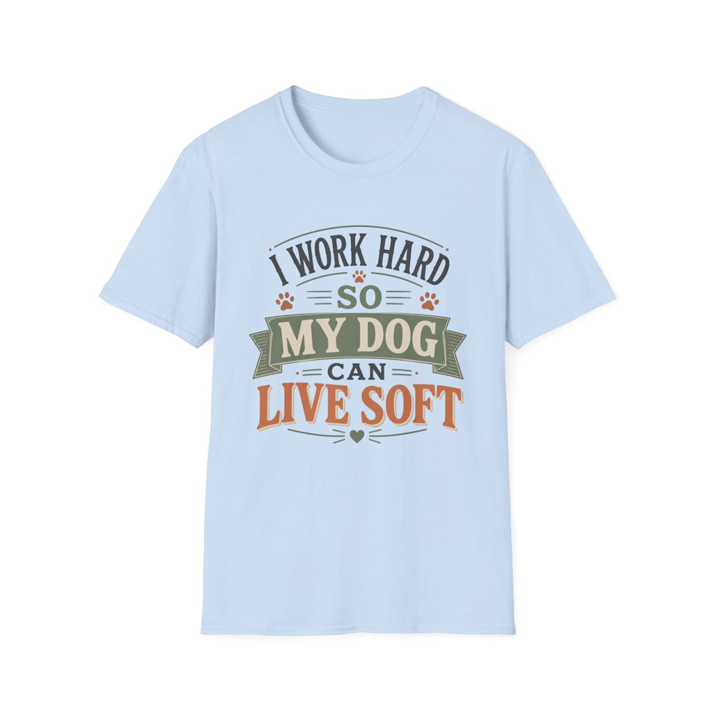 I Work Hard So My Dog Can Live Soft T-Shirt