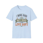 I Work Hard So My Dog Can Live Soft T-Shirt