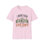 I Work Hard So My Dog Can Live Soft T-Shirt