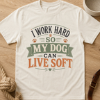 I Work Hard So My Dog Can Live Soft T-Shirt