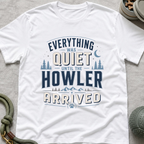Everything Was Quiet Until The Howler Arrived T-Shirt