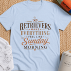 Retrievers Make Everything Feel Like Sunday Morning T-Shirt